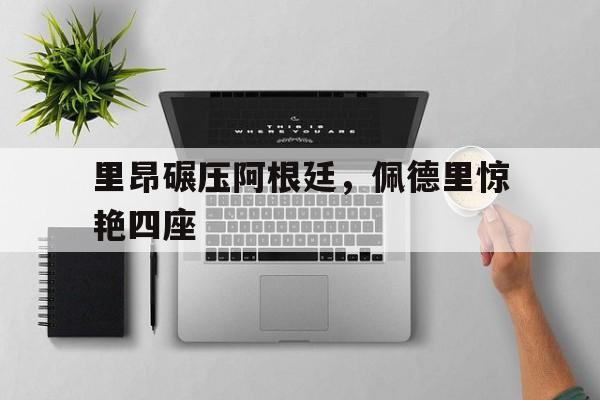 里昂碾压阿根廷，佩德里惊艳四座
