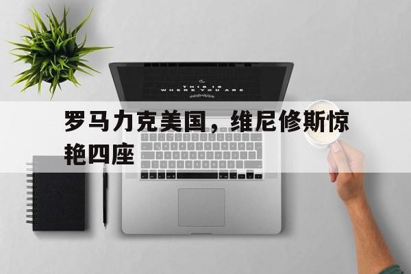 罗马力克美国，维尼修斯惊艳四座